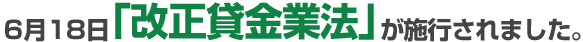 ６月１８日「改正貸金業法」が施行せれました。
